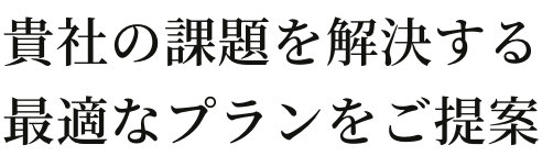 貴社の課題を解決する最適なプランをご提案