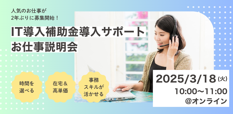 【在宅ワークで高単価！事務経験者歓迎！】 IT導入補助金申請サポートのお仕事説明会（2025年3月18日開催）